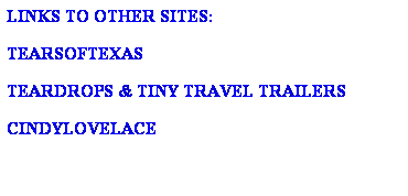 Text Box: LINKS TO OTHER SITES:
 
TEARSOFTEXAS
 
TEARDROPS & TINY TRAVEL TRAILERS
 
CINDYLOVELACE
